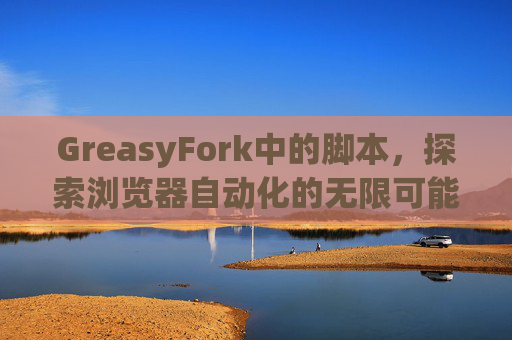 GreasyFork中的脚本，探索浏览器自动化的无限可能