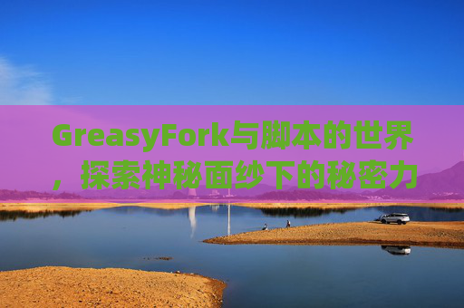 GreasyFork与脚本的世界，探索神秘面纱下的秘密力量