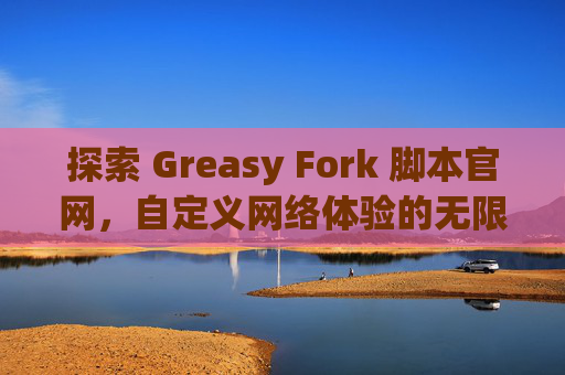 探索 Greasy Fork 脚本官网，自定义网络体验的无限可能