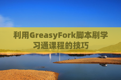 利用GreasyFork脚本刷学习通课程的技巧